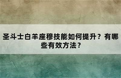 圣斗士白羊座穆技能如何提升？有哪些有效方法？