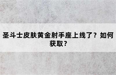 圣斗士皮肤黄金射手座上线了？如何获取？