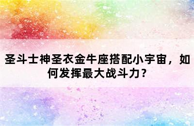 圣斗士神圣衣金牛座搭配小宇宙，如何发挥最大战斗力？
