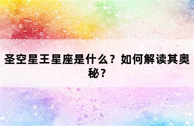 圣空星王星座是什么？如何解读其奥秘？