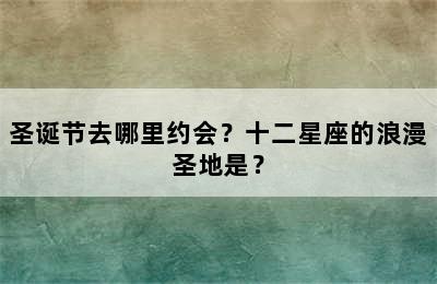 圣诞节去哪里约会？十二星座的浪漫圣地是？
