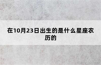 在10月23日出生的是什么星座农历的