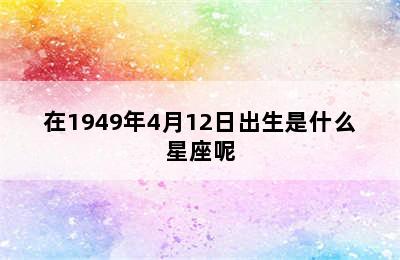 在1949年4月12日出生是什么星座呢