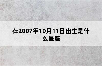 在2007年10月11日出生是什么星座