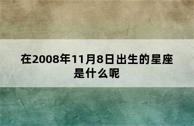 在2008年11月8日出生的星座是什么呢