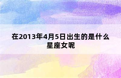 在2013年4月5日出生的是什么星座女呢