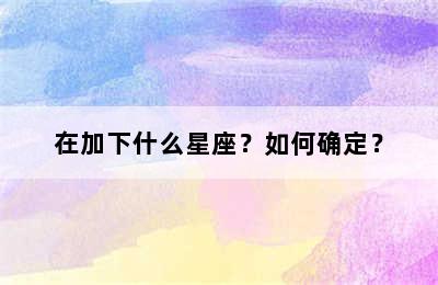 在加下什么星座？如何确定？