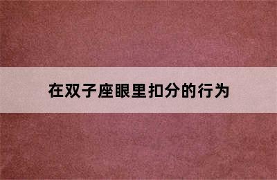 在双子座眼里扣分的行为