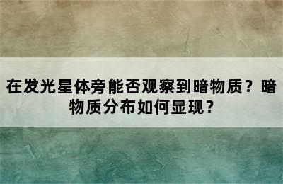在发光星体旁能否观察到暗物质？暗物质分布如何显现？