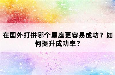 在国外打拼哪个星座更容易成功？如何提升成功率？