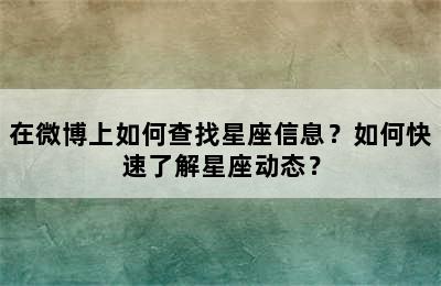 在微博上如何查找星座信息？如何快速了解星座动态？