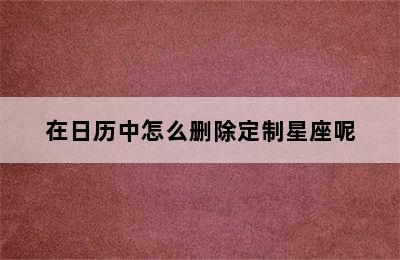 在日历中怎么删除定制星座呢