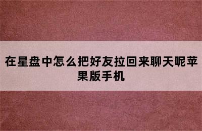 在星盘中怎么把好友拉回来聊天呢苹果版手机