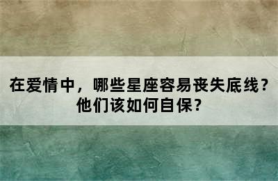 在爱情中，哪些星座容易丧失底线？他们该如何自保？
