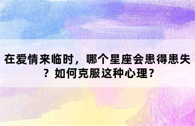 在爱情来临时，哪个星座会患得患失？如何克服这种心理？