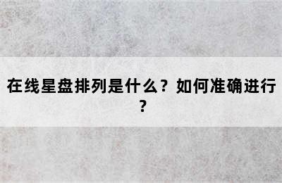 在线星盘排列是什么？如何准确进行？