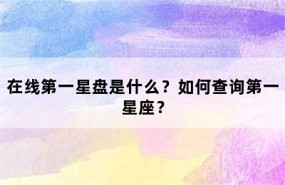 在线第一星盘是什么？如何查询第一星座？