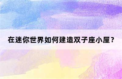 在迷你世界如何建造双子座小屋？