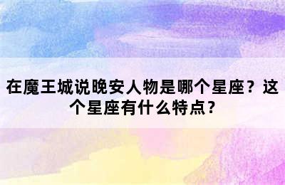 在魔王城说晚安人物是哪个星座？这个星座有什么特点？