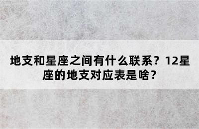 地支和星座之间有什么联系？12星座的地支对应表是啥？