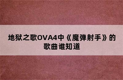 地狱之歌OVA4中《魔弹射手》的歌曲谁知道