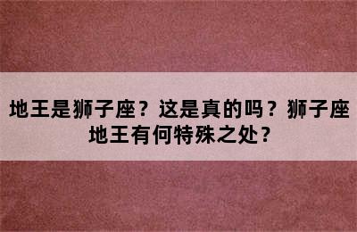 地王是狮子座？这是真的吗？狮子座地王有何特殊之处？
