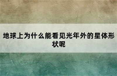 地球上为什么能看见光年外的星体形状呢