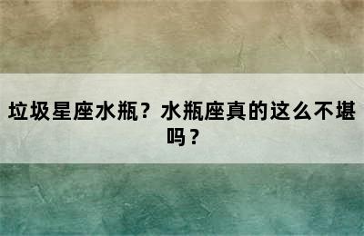 垃圾星座水瓶？水瓶座真的这么不堪吗？