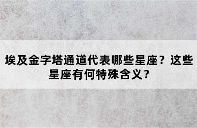 埃及金字塔通道代表哪些星座？这些星座有何特殊含义？