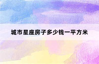 城市星座房子多少钱一平方米