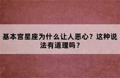 基本宫星座为什么让人恶心？这种说法有道理吗？