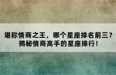 堪称情商之王，哪个星座排名前三？揭秘情商高手的星座排行！