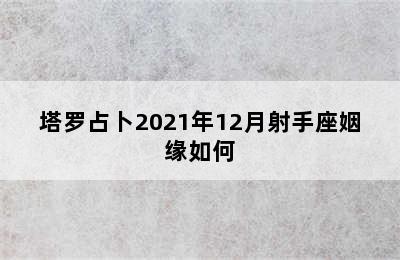 塔罗占卜2021年12月射手座姻缘如何