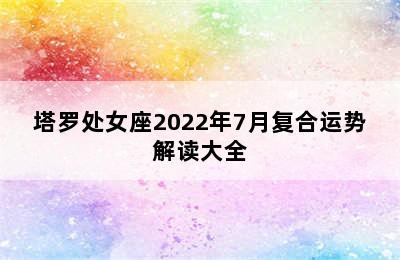 塔罗处女座2022年7月复合运势解读大全