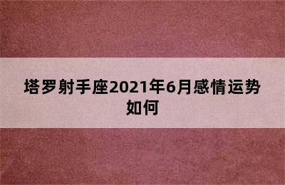 塔罗射手座2021年6月感情运势如何