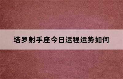 塔罗射手座今日运程运势如何