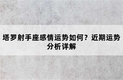 塔罗射手座感情运势如何？近期运势分析详解