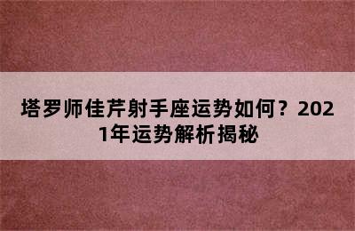 塔罗师佳芹射手座运势如何？2021年运势解析揭秘