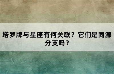 塔罗牌与星座有何关联？它们是同源分支吗？