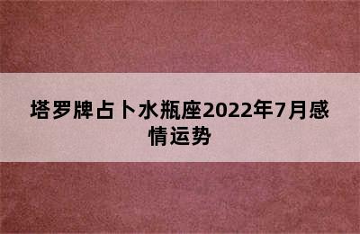 塔罗牌占卜水瓶座2022年7月感情运势