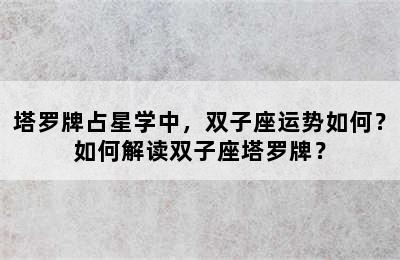塔罗牌占星学中，双子座运势如何？如何解读双子座塔罗牌？