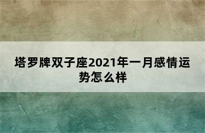 塔罗牌双子座2021年一月感情运势怎么样