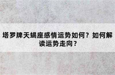 塔罗牌天蝎座感情运势如何？如何解读运势走向？