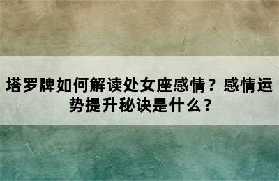 塔罗牌如何解读处女座感情？感情运势提升秘诀是什么？