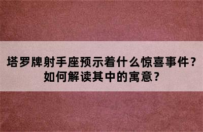 塔罗牌射手座预示着什么惊喜事件？如何解读其中的寓意？
