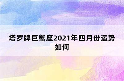 塔罗牌巨蟹座2021年四月份运势如何