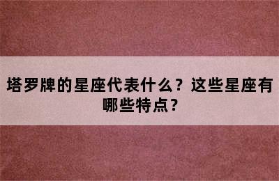 塔罗牌的星座代表什么？这些星座有哪些特点？