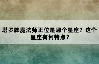 塔罗牌魔法师正位是哪个星座？这个星座有何特点？