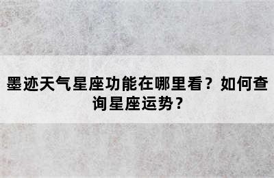 墨迹天气星座功能在哪里看？如何查询星座运势？