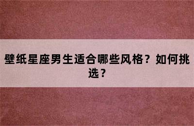 壁纸星座男生适合哪些风格？如何挑选？